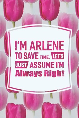 I'm Arlene to Save Time, Let's Just Assume I'm Always Right: First Name Funny Sayings Personalized Customized Names Women Girl Mother's Day Gift Noteb