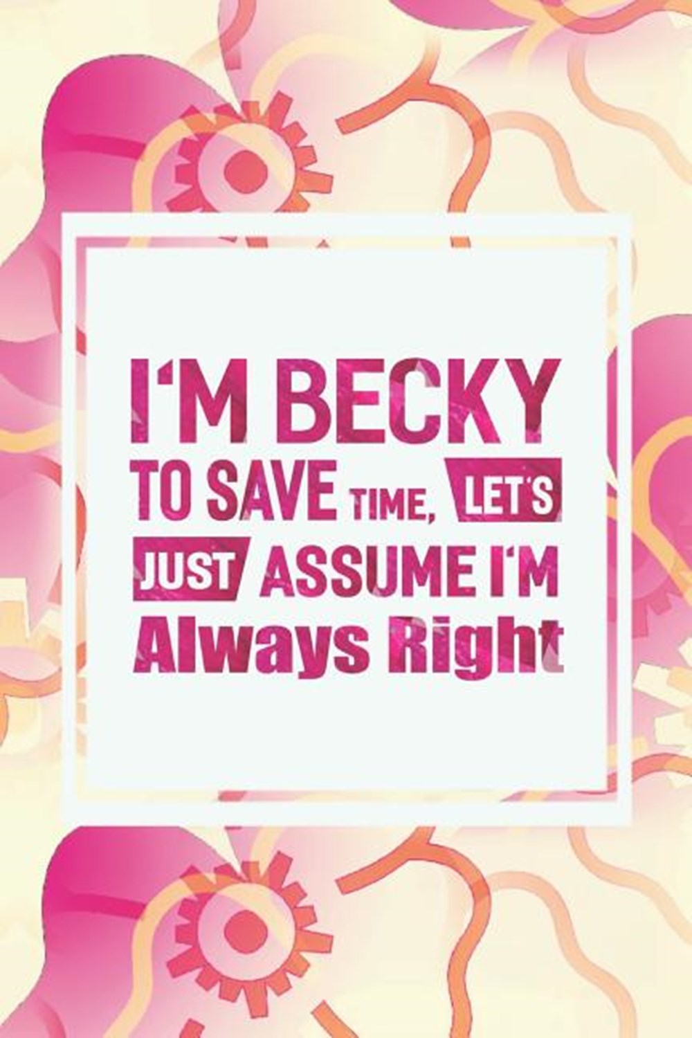 I'm Becky to Save Time, Let's Just Assume I'm Always Right in Paperback by  Day Writing Journals