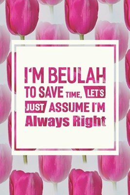 I'm Beulah to Save Time, Let's Just Assume I'm Always Right: First Name Funny Sayings Personalized Customized Names Women Girl Mother's Day Gift Noteb