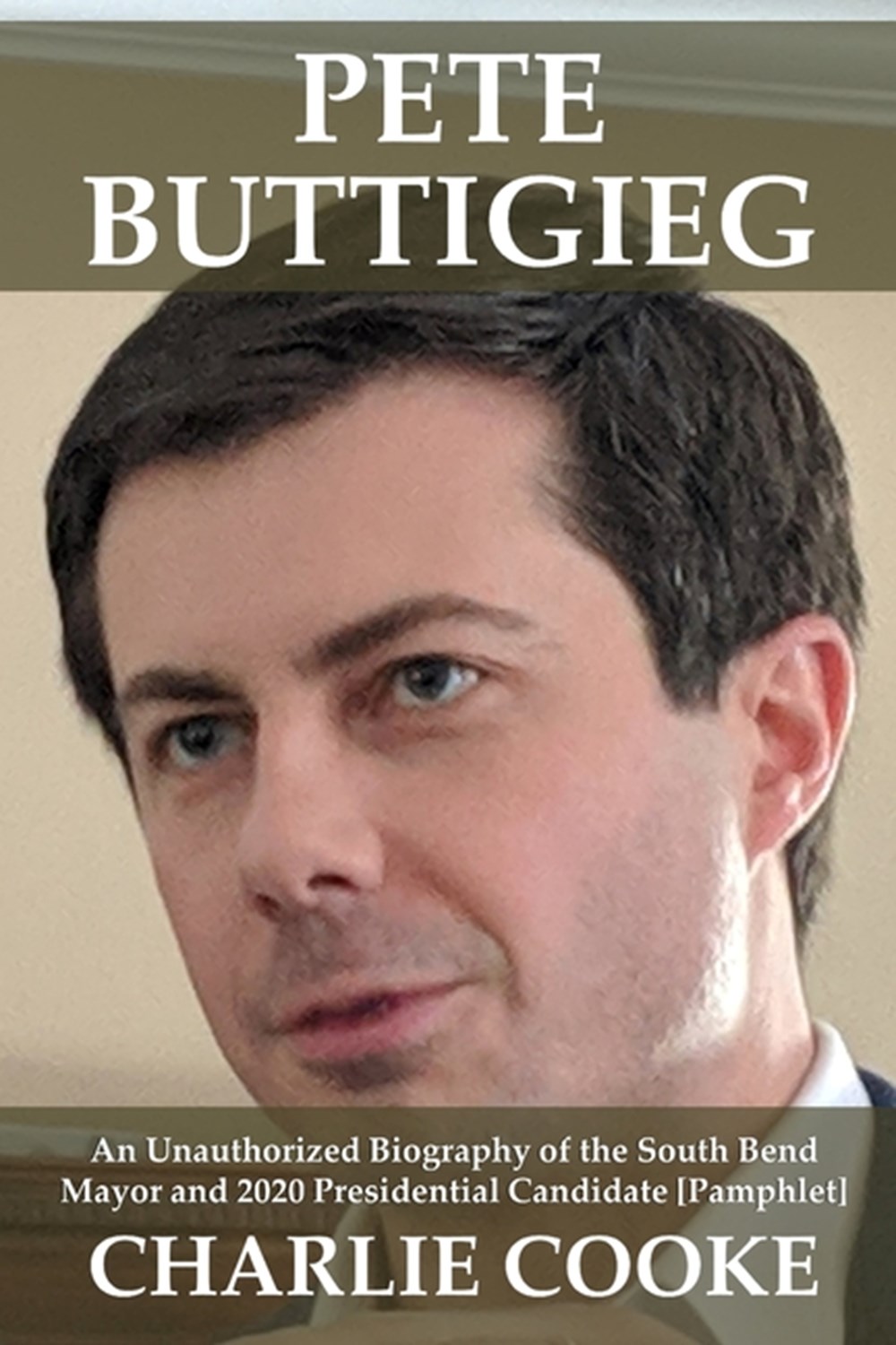 Pete Buttigieg An Unauthorized Biography of the South Bend Mayor and 2020 Presidential Candidate [Pa