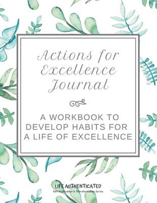 Actions for Excellence Journal: A Workbook to Develop Habits for a Life of Excellence