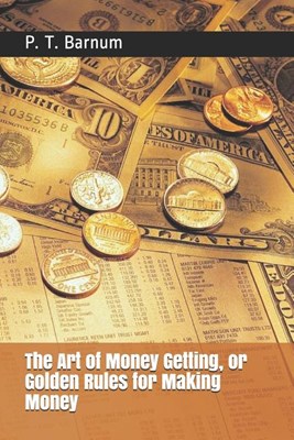 The Art of Money Getting: or Golden Rules for Making Money