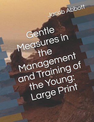 Gentle Measures in the Management and Training of the Young: Large Print
