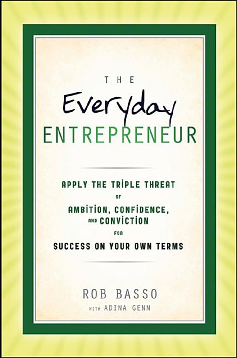 Everyday Entrepreneur Apply the Tripple Threat of Ambition, Confidence, and Conviction for Success o
