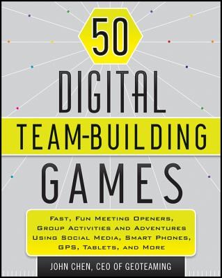 50 Digital Team-Building Games: Fast, Fun Meeting Openers, Group Activities and Adventures Using Social Media, Smart Phones, Gps, Tablets, and More