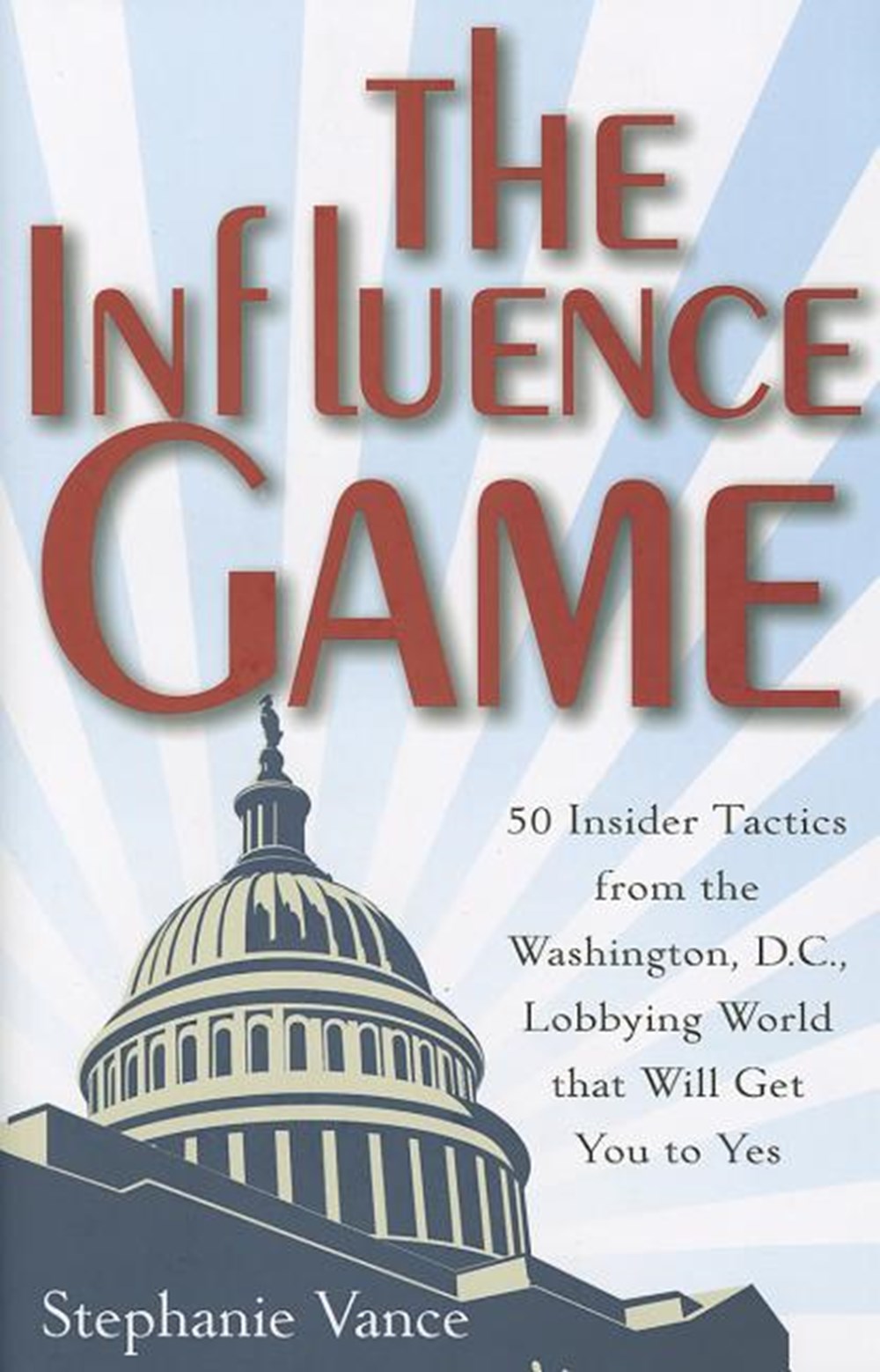 Influence Game 50 Insider Tactics from the Washington, D.C. Lobbying World That Will Get You to Yes