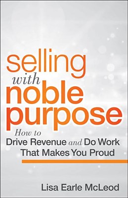 Selling with Noble Purpose: How to Drive Revenue and Do Work That Makes You Proud