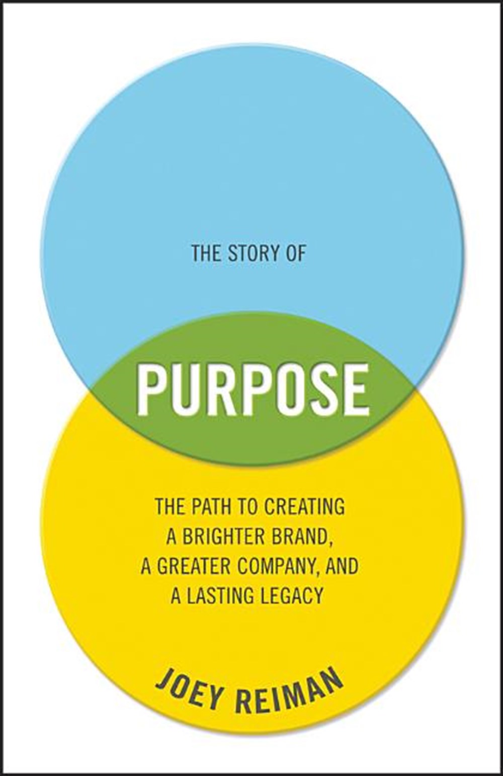 Story of Purpose The Path to Creating a Brighter Brand, a Greater Company, and a Lasting Legacy