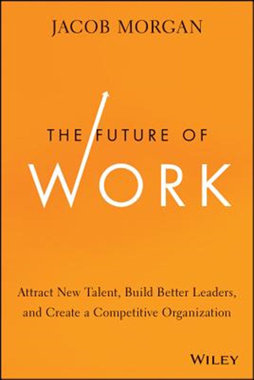 Future of Work Attract New Talent, Build Better Leaders, and Create a Competitive Organization