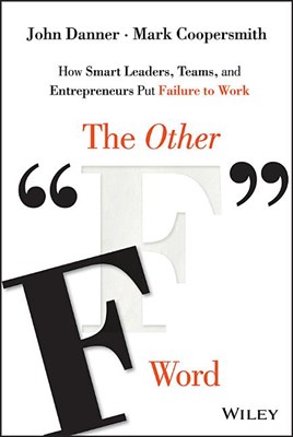 The Other "f" Word: How Smart Leaders, Teams, and Entrepreneurs Put Failure to Work