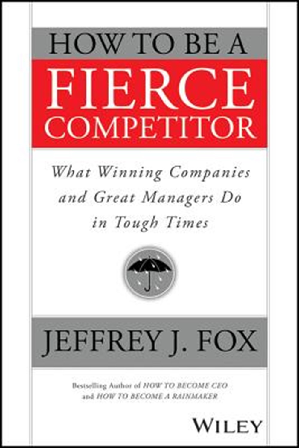 How to Be a Fierce Competitor What Winning Companies and Great Managers Do in Tough Times