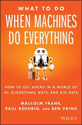  What to Do When Machines Do Everything: How to Get Ahead in a World of Ai, Algorithms, Bots, and Big Data