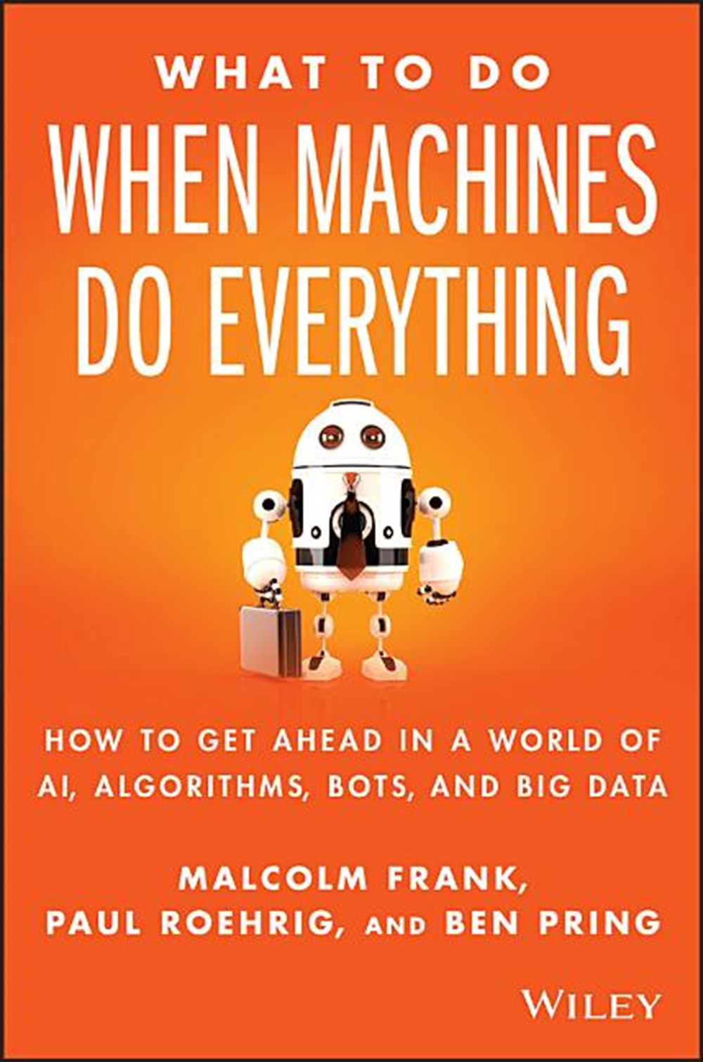 What to Do When Machines Do Everything How to Get Ahead in a World of Ai, Algorithms, Bots, and Big 