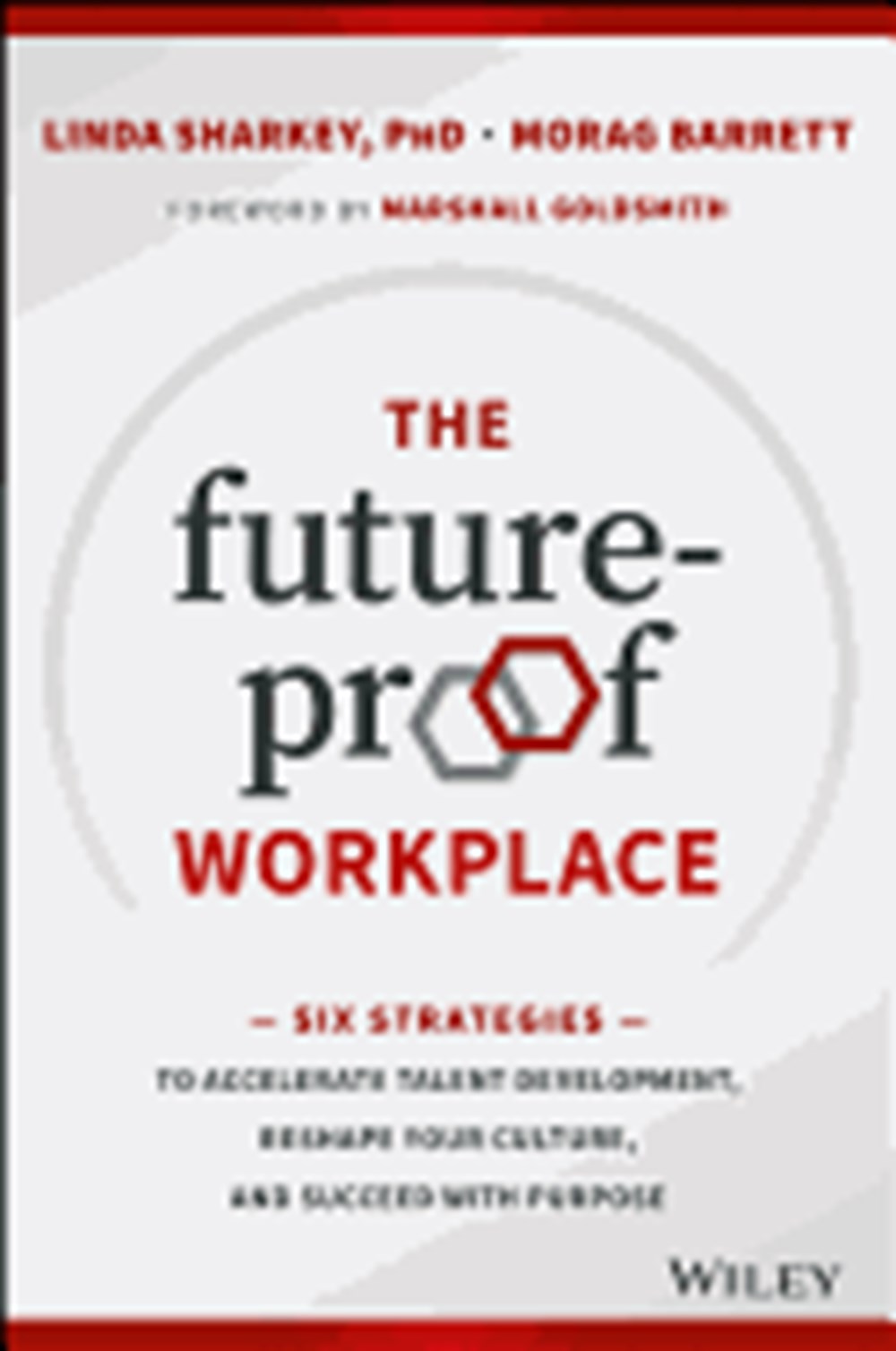 Future-Proof Workplace Six Strategies to Accelerate Talent Development, Reshape Your Culture, and Su