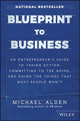 Blueprint to Business: An Entrepreneur's Guide to Taking Action, Committing to the Grind, and Doing the Things That Most People Won't