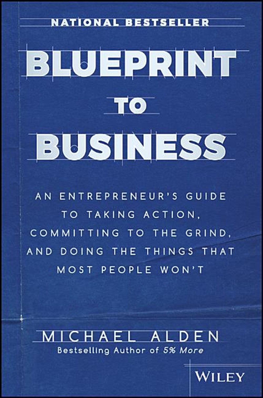 Blueprint to Business An Entrepreneur's Guide to Taking Action, Committing to the Grind, and Doing t