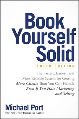 Book Yourself Solid: The Fastest, Easiest, and Most Reliable System for Getting More Clients Than You Can Handle Even If You Hate Marketing