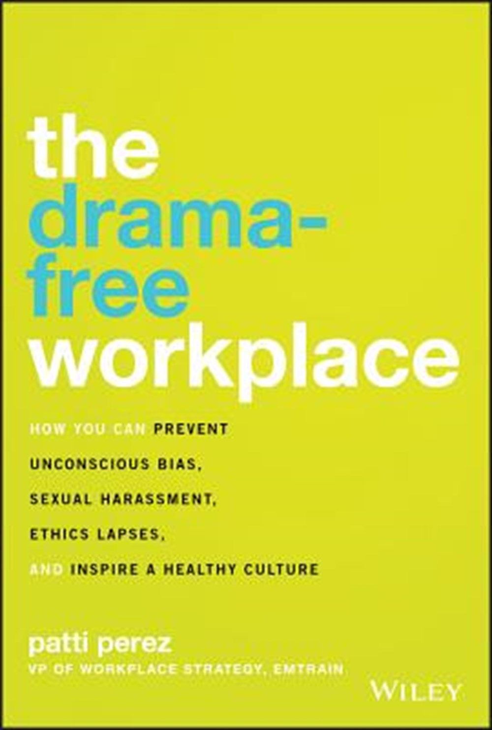 Drama-Free Workplace How You Can Prevent Unconscious Bias, Sexual Harassment, Ethics Lapses, and Ins