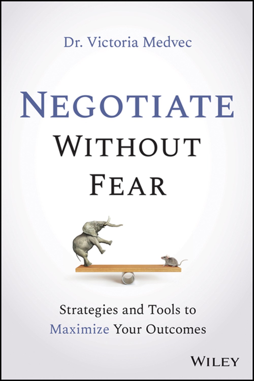 Negotiate Without Fear Strategies and Tools to Maximize Your Outcomes