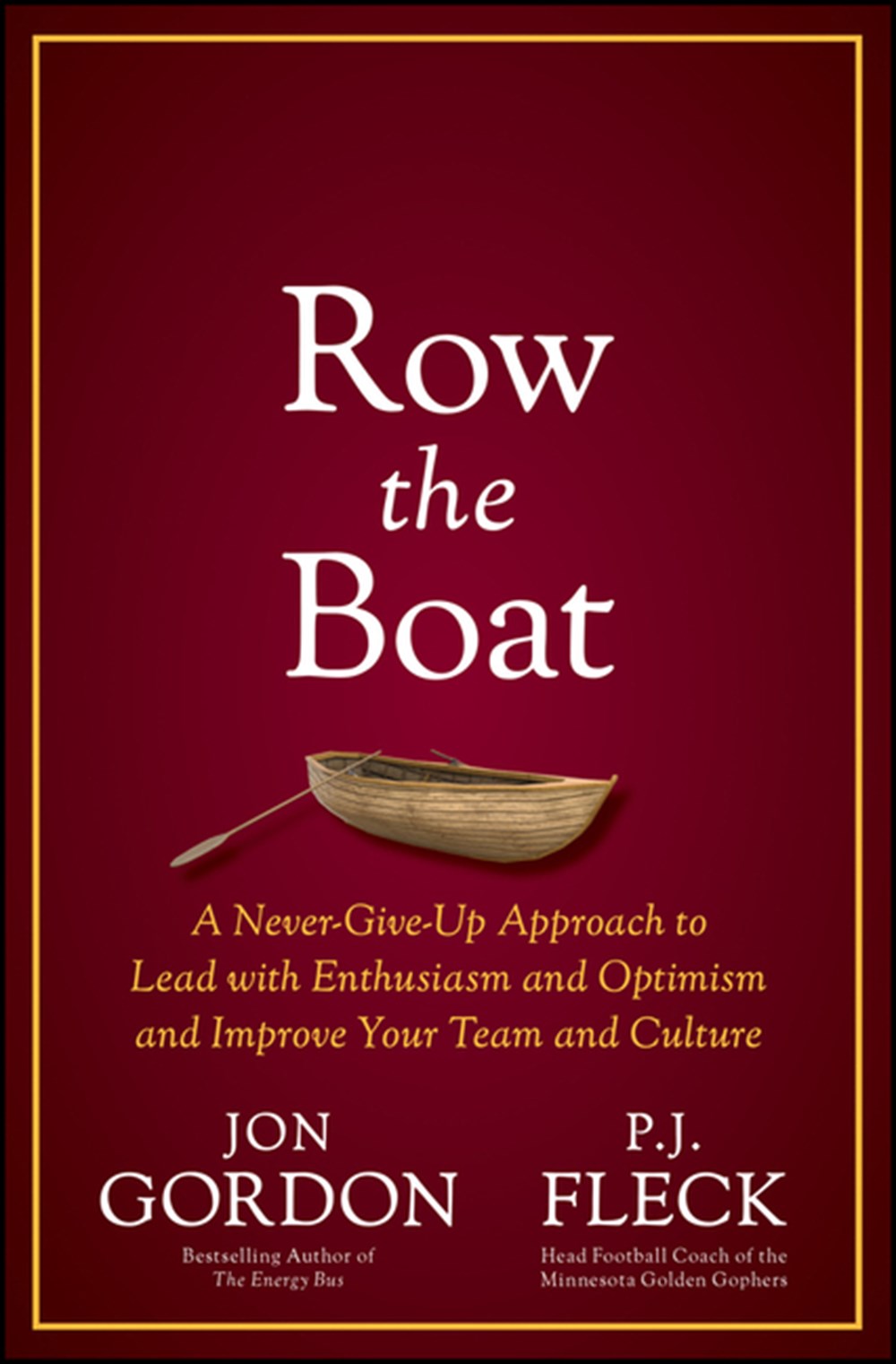 Row the Boat A Never-Give-Up Approach to Lead with Enthusiasm and Optimism and Improve Your Team and