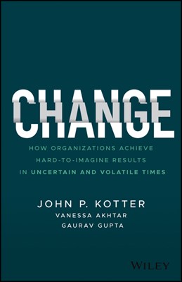 Change: How Organizations Achieve Hard-To-Imagine Results in Uncertain and Volatile Times