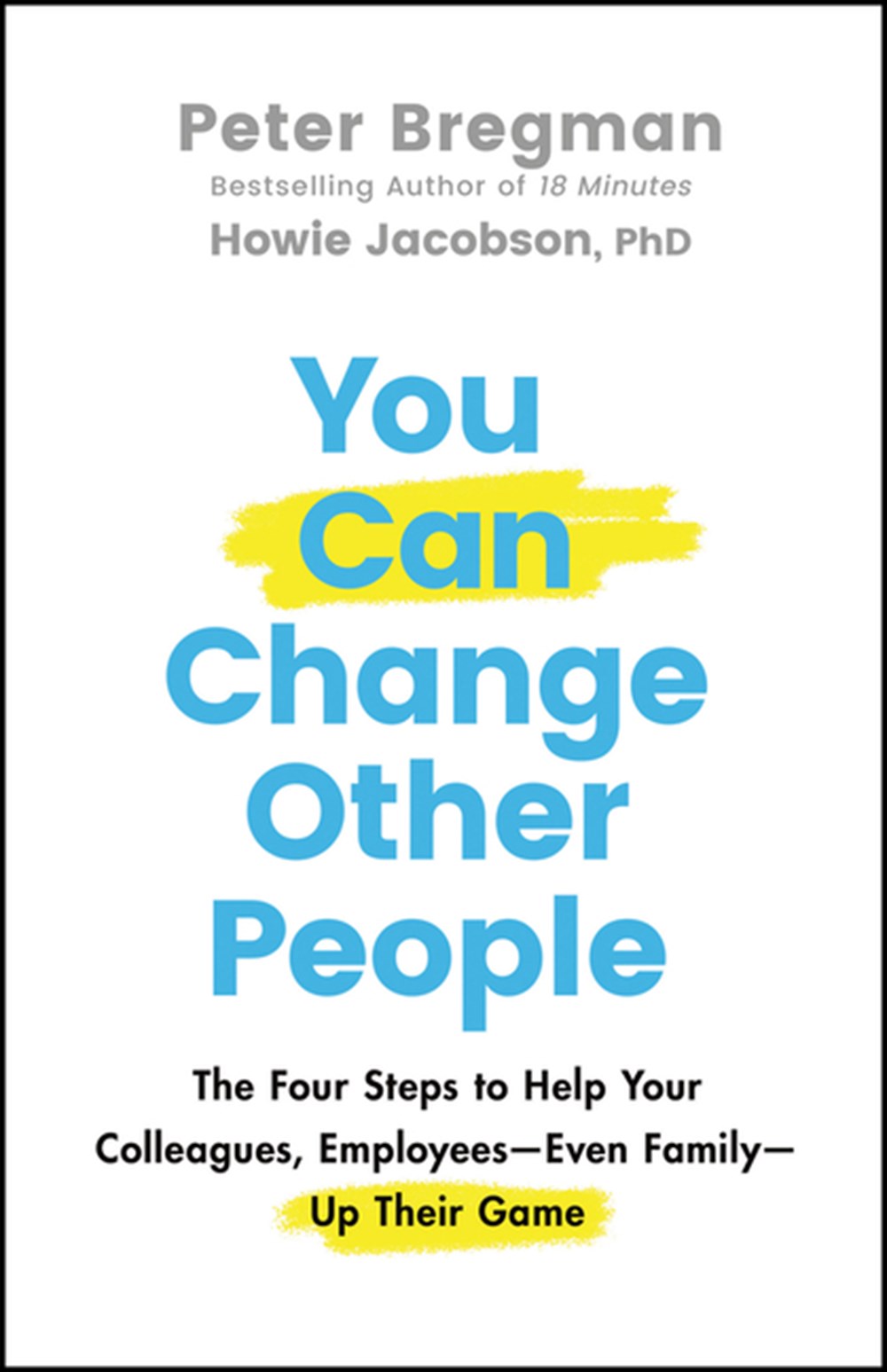 You Can Change Other People: The Four Steps to Help Your Colleagues, Employees-- Even Family-- Up Th