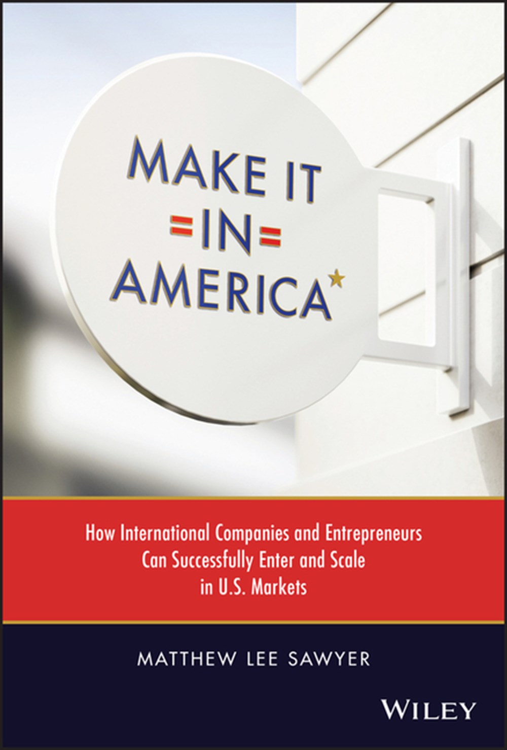 Make It in America: How International Companies and Entrepreneurs Can Successfully Enter and Scale i