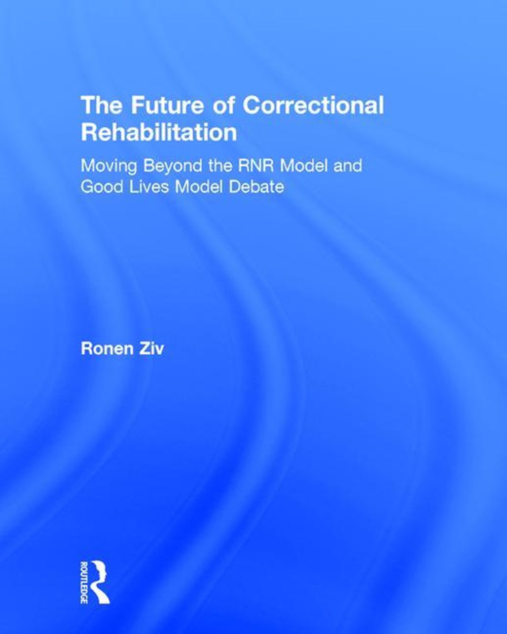 Future of Correctional Rehabilitation: Moving Beyond the Rnr Model and Good Lives Model Debate