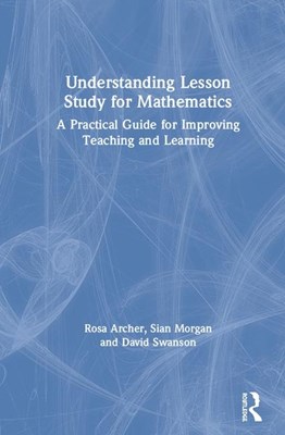 Understanding Lesson Study for Mathematics: A Practical Guide for Improving Teaching and Learning