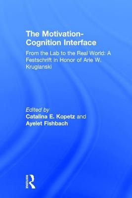 The Motivation-Cognition Interface: From the Lab to the Real World: A Festschrift in Honor of Arie W. Kruglanski