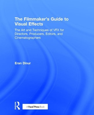 The Filmmaker's Guide to Visual Effects: The Art and Techniques of Vfx for Directors, Producers, Editors and Cinematographers