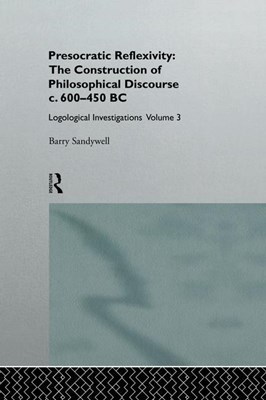  Presocratic Reflexivity: The Construction of Philosophical Discourse c. 600-450 B.C.: Logological Investigations: Volume Three