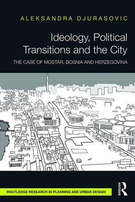  Ideology, Political Transitions and the City: The Case of Mostar, Bosnia and Herzegovina