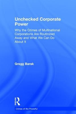 Unchecked Corporate Power: Why the Crimes of Multinational Corporations Are Routinized Away and What We Can Do about It