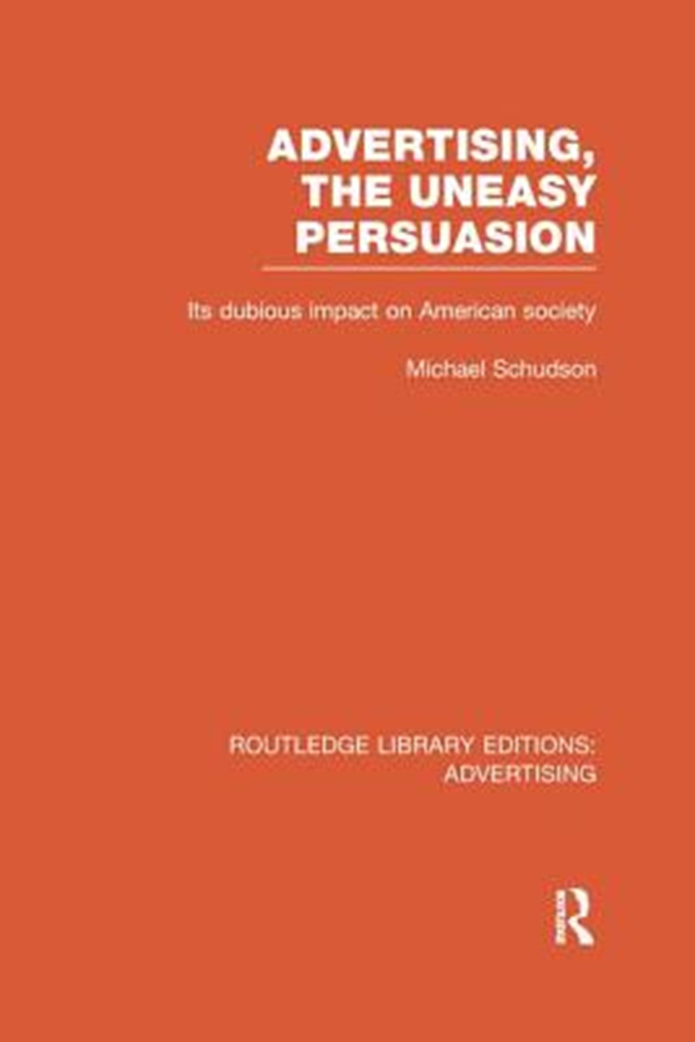 Advertising, The Uneasy Persuasion (RLE Advertising) Its Dubious Impact on American Society
