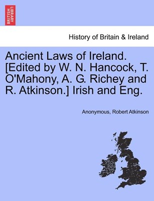  Ancient Laws of Ireland. [Edited by W. N. Hancock, T. O'Mahony, A. G. Richey and R. Atkinson.] Irish and Eng.