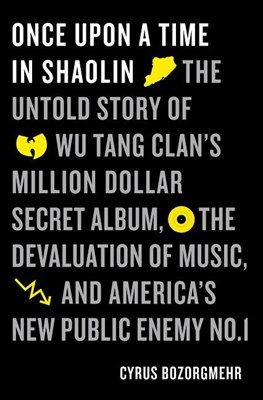  Once Upon a Time in Shaolin: The Untold Story of Wu-Tang Clan's Million-Dollar Secret Album, the Devaluation of Music, and America's New Public Ene