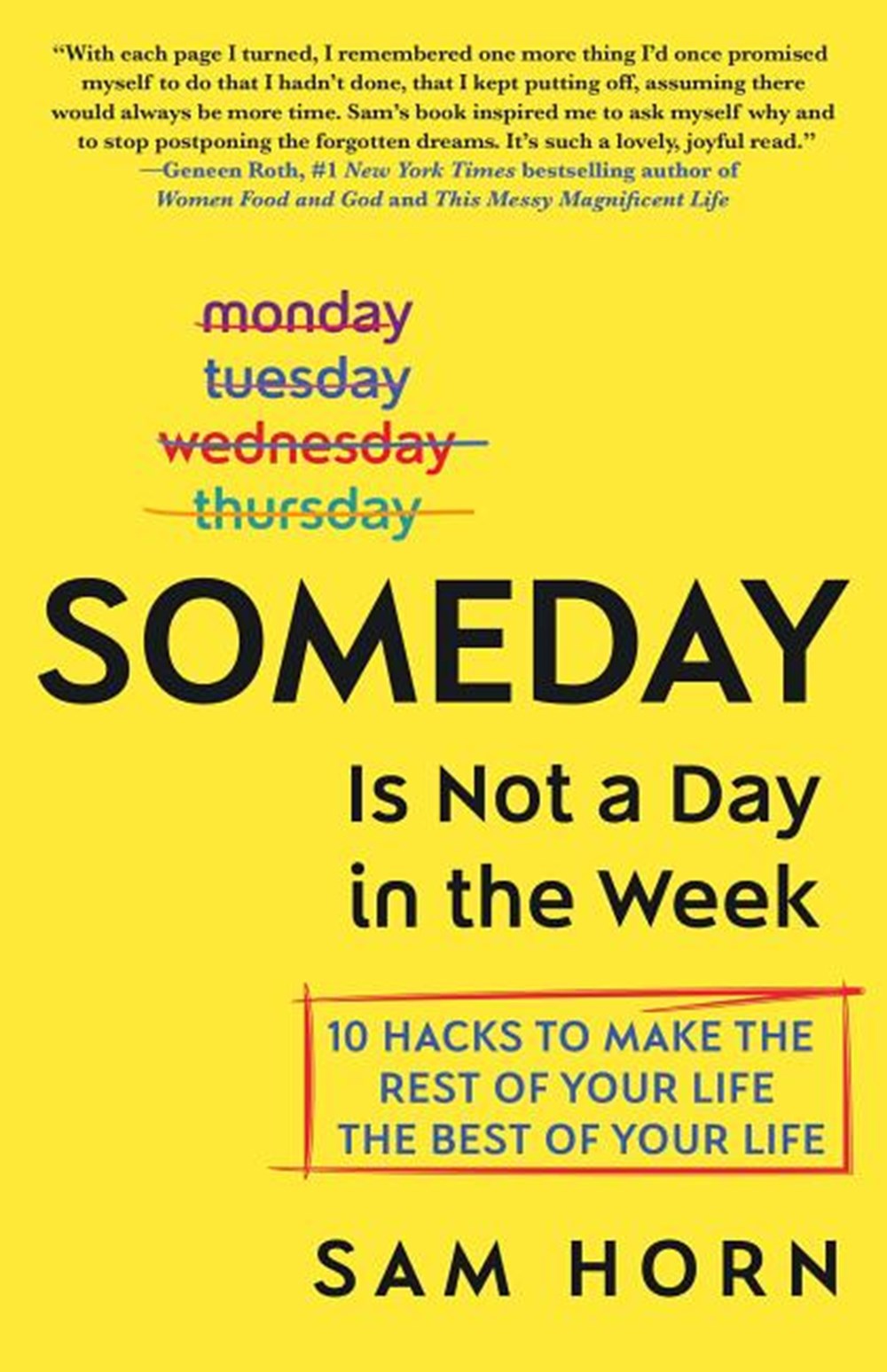 Someday Is Not a Day in the Week 10 Hacks to Make the Rest of Your Life the Best of Your Life