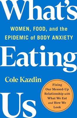  What's Eating Us: Women, Food, and the Epidemic of Body Anxiety