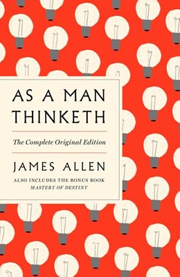 As a Man Thinketh: The Complete Original Edition: Also Includes the Bonus Book Mastery of Destiny (a GPS Guide to Life)