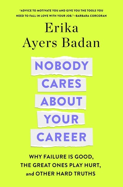  Nobody Cares about Your Career: Why Failure Is Good, the Great Ones Play Hurt, and Other Hard Truths