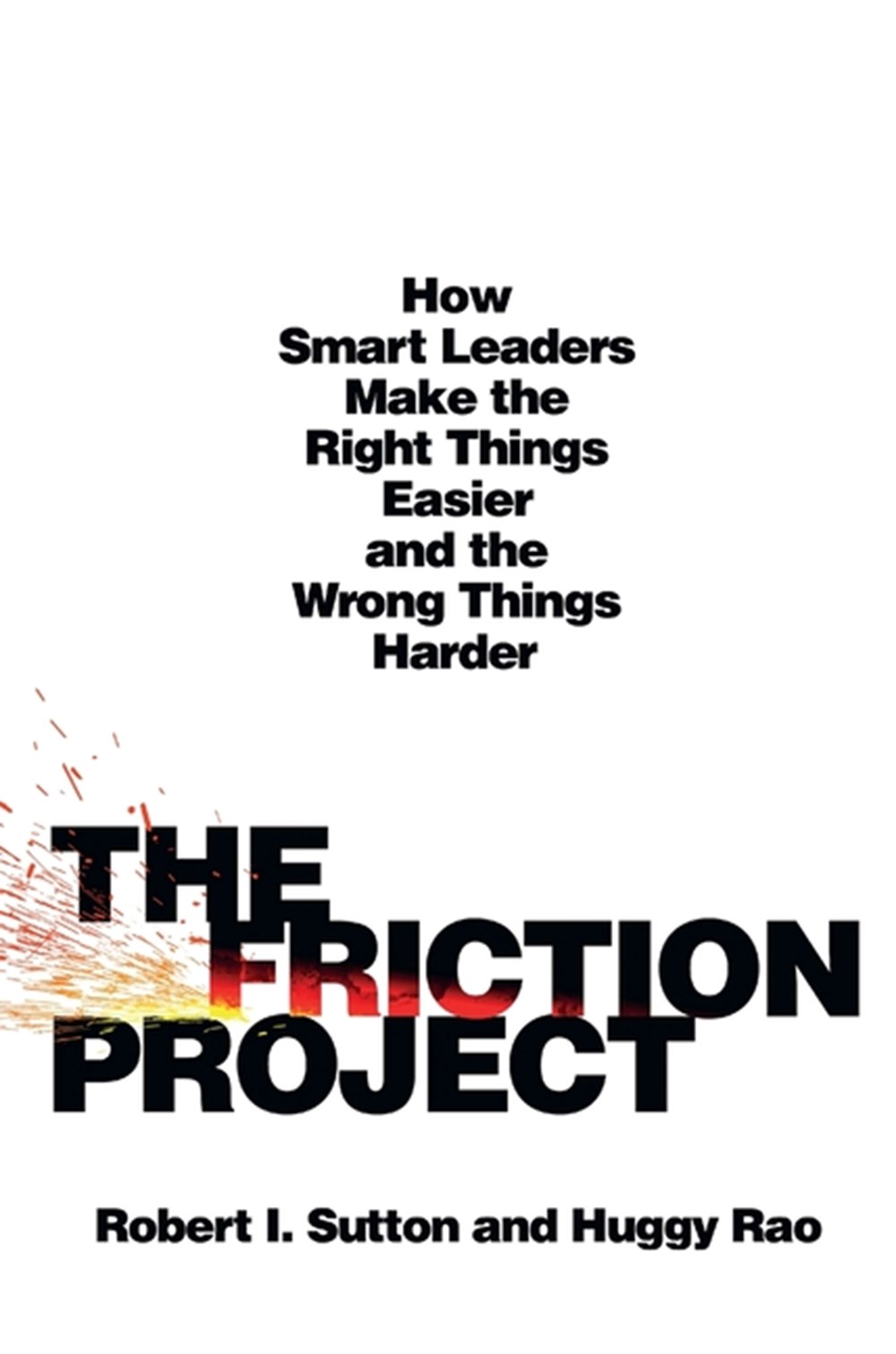 Friction Project: How Smart Leaders Make the Right Things Easier and the Wrong Things Harder