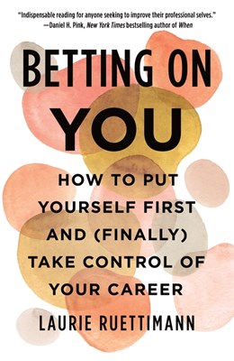 Betting on You: How to Put Yourself First and (Finally) Take Control of Your Career