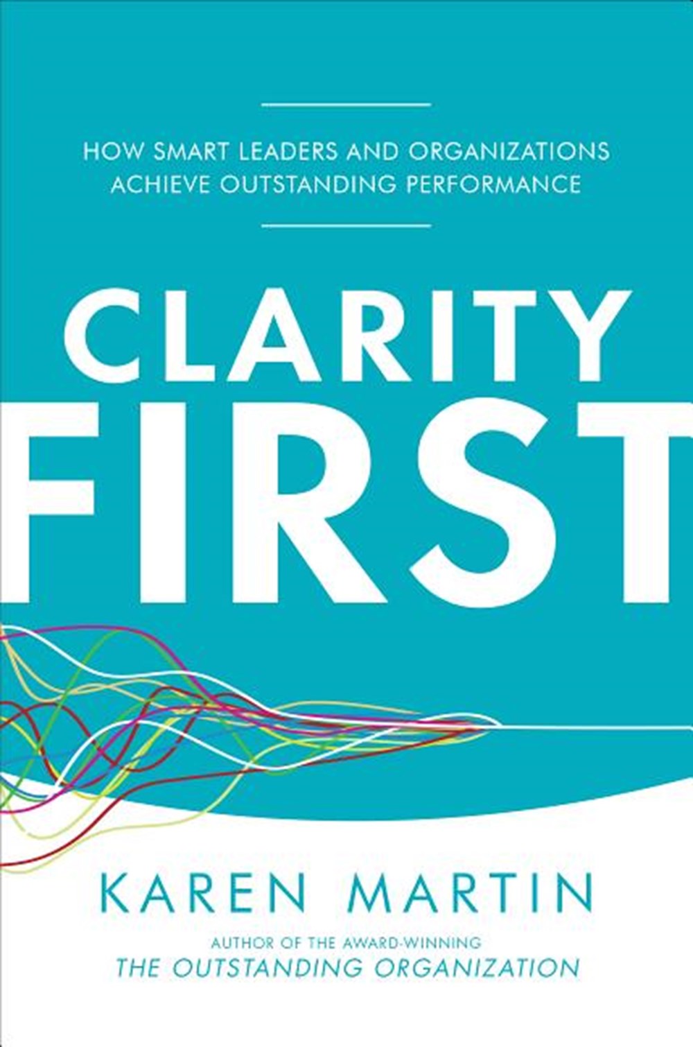 Clarity First How Smart Leaders and Organizations Achieve Outstanding Performance