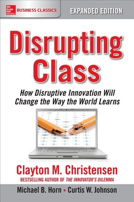  Disrupting Class, Expanded Edition: How Disruptive Innovation Will Change the Way the World Learns (Expanded)
