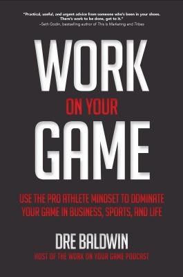 Work on Your Game: Use the Pro Athlete Mindset to Dominate Your Game in Business, Sports, and Life