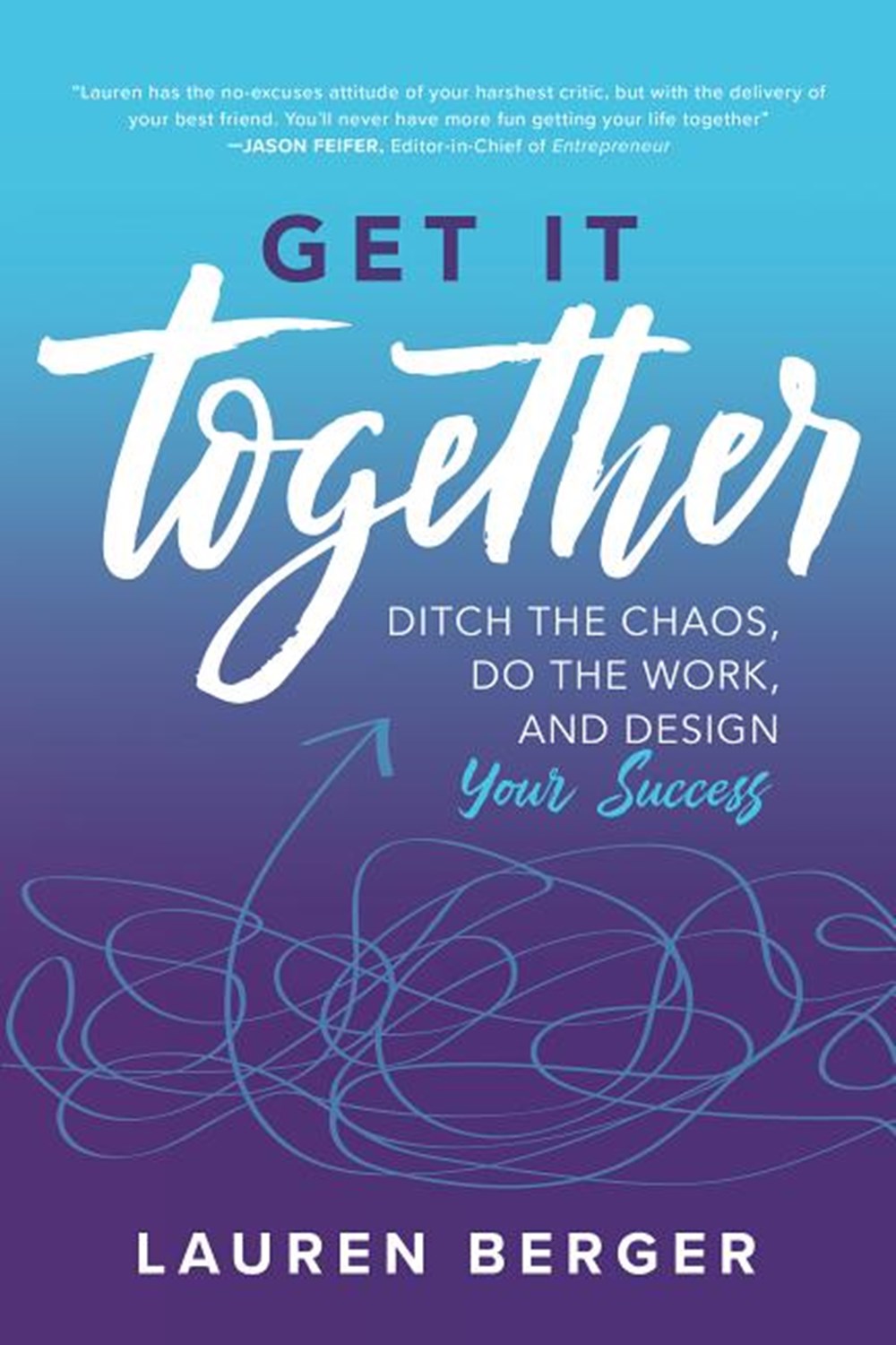 Get It Together Ditch the Chaos, Do the Work, and Design Your Success