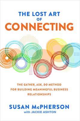 The Lost Art of Connecting: The Gather, Ask, Do Method for Building Meaningful Business Relationships