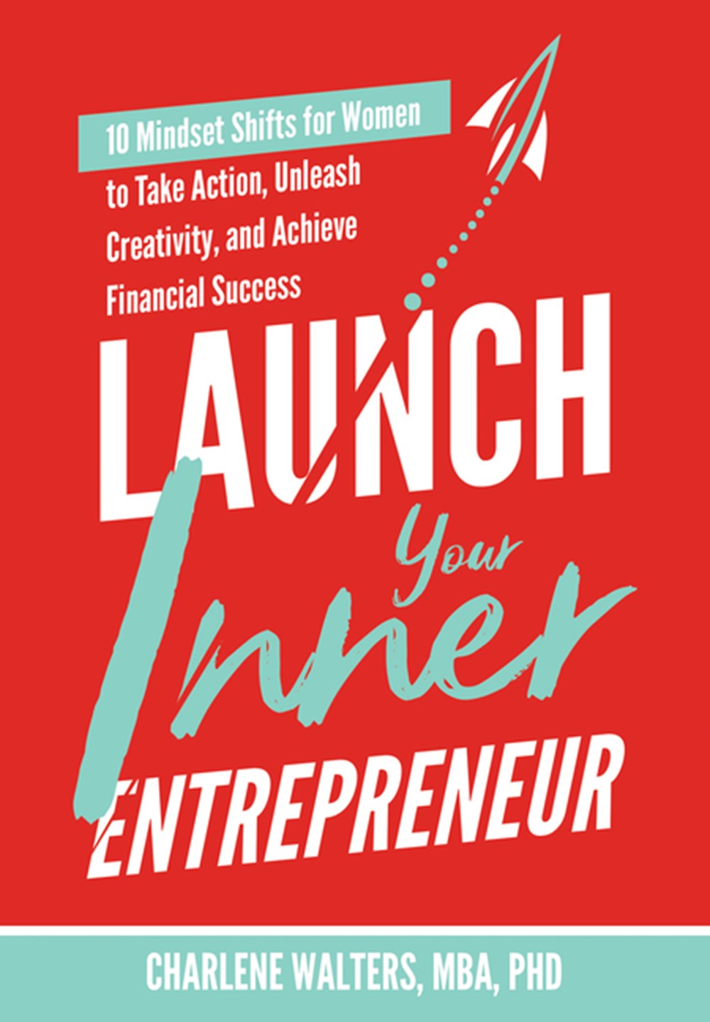 Launch Your Inner Entrepreneur 10 Mindset Shifts for Women to Take Action, Unleash Creativity, and A