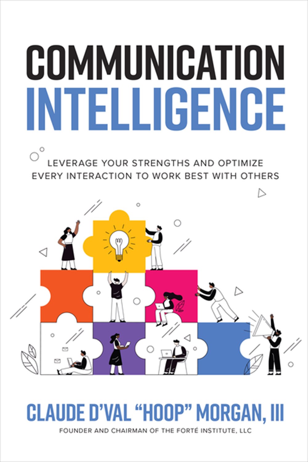 Communication Intelligence: Leverage Your Strengths and Optimize Every Interaction to Work Best with